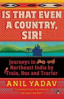 ¡Is That Even a Country, Sir! Viajes por el noreste de la India en tren, autobús y tractor - Is That Even a Country, Sir!: Journeys in Northeast India by Train, Bus and Tractor