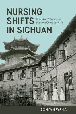 Turnos de enfermería en Sichuan: Misiones canadienses y China en tiempos de guerra, 1937-1951 - Nursing Shifts in Sichuan: Canadian Missions and Wartime China, 1937-1951