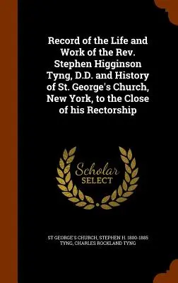 La vida y la obra del REV. Stephen Higginson Tyng, D.D. e Historia de la Iglesia de San Jorge, Nueva York, hasta el final de su rectorado. - Record of the Life and Work of the REV. Stephen Higginson Tyng, D.D. and History of St. George's Church, New York, to the Close of His Rectorship