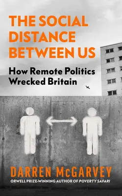 La distancia social entre nosotros: Cómo la política a distancia destrozó Gran Bretaña - The Social Distance Between Us: How Remote Politics Wrecked Britain