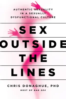 Sexo sin límites: Sexualidad auténtica en una cultura sexualmente disfuncional - Sex Outside the Lines: Authentic Sexuality in a Sexually Dysfunctional Culture