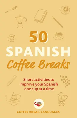 50 pausas para el café en español: Actividades breves para mejorar su español taza a taza - 50 Spanish Coffee Breaks: Short Activities to Improve Your Spanish One Cup at a Time