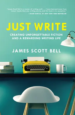 Sólo escribe: Cómo crear ficción inolvidable y una vida de escritor gratificante - Just Write: Creating Unforgettable Fiction and a Rewarding Writing Life