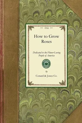 Cómo cultivar rosas: Dedicado a los amantes de las flores de América - How to Grow Roses: Dedicated to the Flower-Loving People of America