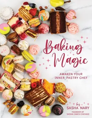 La magia de hornear: despierta tu pastelero interior: despierta tu pastelero interior - Baking Magic: Awaken Your Inner Pastry Chef: Awaken Your Inner Pastry Chef