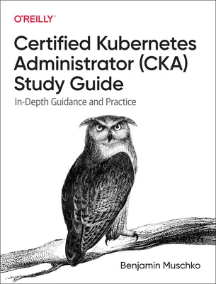 Guía de estudio del administrador certificado de Kubernetes (Cka): Guía y práctica en profundidad - Certified Kubernetes Administrator (Cka) Study Guide: In-Depth Guidance and Practice