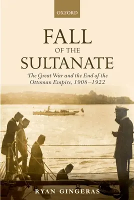 La caída del sultanato: La Gran Guerra y el fin del Imperio Otomano 1908-1922 - Fall of the Sultanate: The Great War and the End of the Ottoman Empire 1908-1922