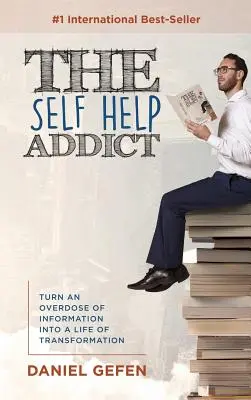 El adicto a la autoayuda: Convierte una sobredosis de información en una vida de transformación - The Self Help Addict: Turn An Overdose Of Information Into A Life Of Transformation