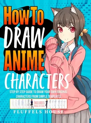 Cómo Dibujar Personajes de Anime: Guía paso a paso para dibujar tus propios personajes originales a partir de plantillas sencillas Incluye manga y chibi - How to Draw Anime Characters: Step by Step Guide to Draw Your Own Original Characters From Simple Templates Includes Manga & Chibi