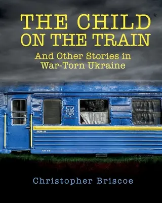 El niño del tren: Y otras historias de la Ucrania en guerra - The Child on the Train: And Other Stories in War-Torn Ukraine