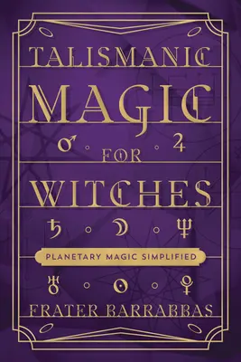 Magia Talismánica para Brujas: Magia Planetaria Simplificada - Talismanic Magic for Witches: Planetary Magic Simplified