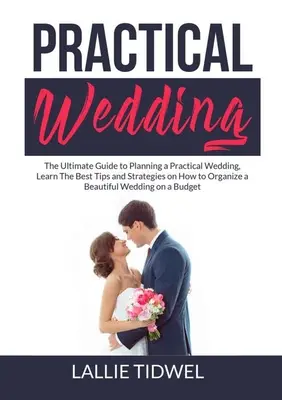 Boda práctica: La guía definitiva para la planificación de una boda práctica, aprender los mejores consejos y estrategias sobre cómo organizar una hermosa - Practical Wedding: The Ultimate Guide to Planning a Practical Wedding, Learn The Best Tips and Strategies on How to Organize a Beautiful