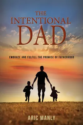 El padre intencional: Abrazar y cumplir la promesa de la paternidad - The Intentional Dad: Embrace and Fulfill the Promise of Fatherhood