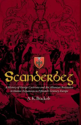 Scanderbeg: Historia de George Castriota y la resistencia albanesa a la expansión islámica en la Europa del siglo XV - Scanderbeg: A History of George Castriota and the Albanian Resistance to Islamic Expansion in Fifteenth Century Europe