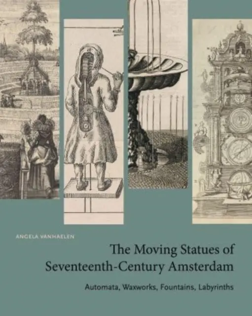 Las estatuas móviles del Ámsterdam del siglo XVII: Autómatas, obras de cera, fuentes y laberintos - The Moving Statues of Seventeenth-Century Amsterdam: Automata, Waxworks, Fountains, Labyrinths