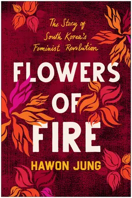 Flores de fuego: la historia interior del movimiento feminista de Corea del Sur y su significado para los derechos de la mujer en todo el mundo. - Flowers of Fire: The Inside Story of South Korea's Feminist Movement and What It Means for Women' S Rights Worldwide