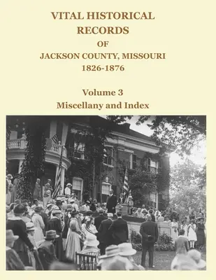 Registros históricos vitales del condado de Jackson, Missouri, 1826-1876: Volumen 3: Miscelánea e índice - Vital Historical Records of Jackson County, Missouri, 1826-1876: Volume 3: Miscellany and Index