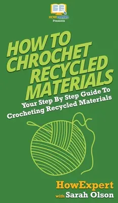 Cómo hacer ganchillo con materiales reciclados: Tu guía paso a paso para hacer ganchillo con materiales reciclados - How To Crochet Recycled Materials: Your Step By Step Guide To Crocheting Recycled Materials