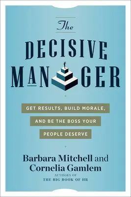 El directivo decisivo: Obtenga resultados, levante la moral y sea el jefe que su gente merece - The Decisive Manager: Get Results, Build Morale, and Be the Boss Your People Deserve