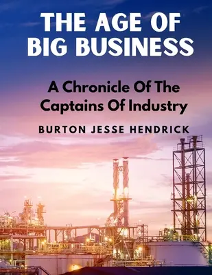 La era de las grandes empresas: Crónica de los capitanes de la industria - The Age Of Big Business: A Chronicle Of The Captains Of Industry