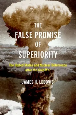 La falsa promesa de superioridad: Estados Unidos y la disuasión nuclear después de la Guerra Fría - The False Promise of Superiority: The United States and Nuclear Deterrence After the Cold War