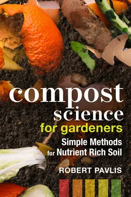 Ciencia del compost para jardineros: Métodos sencillos para un suelo rico en nutrientes - Compost Science for Gardeners: Simple Methods for Nutrient-Rich Soil