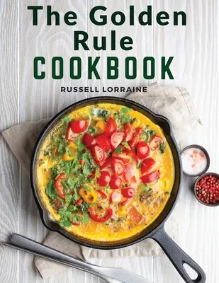 The Golden Rule Cookbook: Trescientas recetas de platos sin carne - The Golden Rule Cookbook: Three Hundred Recipes For Meatless Dishes