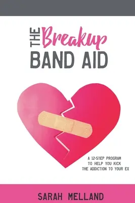 The Breakup Band Aid: Un programa de 12 pasos para ayudarte a dejar la adicción a tu ex - The Breakup Band Aid: A 12-Step Program to Help You Kick the Addiction to Your Ex