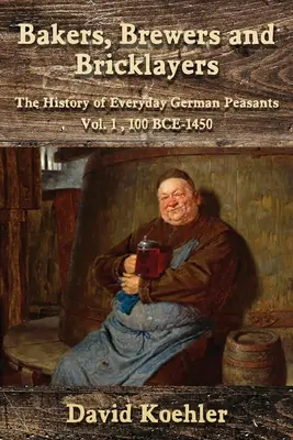 Panaderos, cerveceros y albañiles: La historia cotidiana de los campesinos alemanes, Vol. 1, 100 a.C-1450 - Bakers, Brewers and Bricklayers: The History of Everyday German Peasants, Vol. 1, 100 BCE-1450