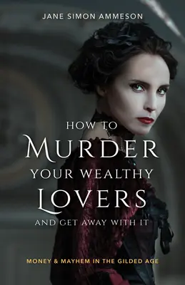 Cómo asesinar a tus amantes ricos y salirte con la tuya: Dinero y caos en la Edad Dorada - How to Murder Your Wealthy Lovers and Get Away with It: Money & Mayhem in the Gilded Age