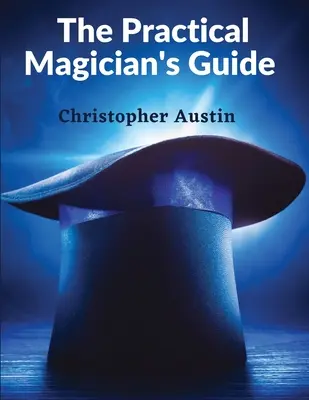 Guía práctica del mago: Un manual de magia junto al fuego e ilusiones de conjuro - The Practical Magician's Guide: A Manual of Fireside Magic and Conjuring Illusions