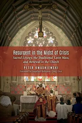 Resurgir en medio de la crisis: La sagrada liturgia, la misa tradicional en latín y la renovación en la Iglesia - Resurgent in the Midst of Crisis: Sacred Liturgy, the Traditional Latin Mass, and Renewal in the Church