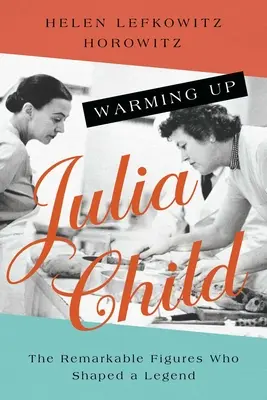 Calentando a Julia Child: Los notables personajes que forjaron una leyenda - Warming Up Julia Child: The Remarkable Figures Who Shaped a Legend