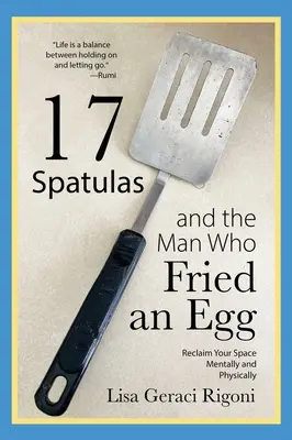 17 Espátulas y el Hombre que Frió un Huevo: Recupera tu espacio mental y fsico - 17 Spatulas and the Man Who Fried an Egg: Reclaim Your Space Mentally and Physically