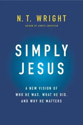 Simplemente Jesús: Una nueva visión de quién fue, qué hizo y por qué es importante - Simply Jesus: A New Vision of Who He Was, What He Did, and Why He Matters