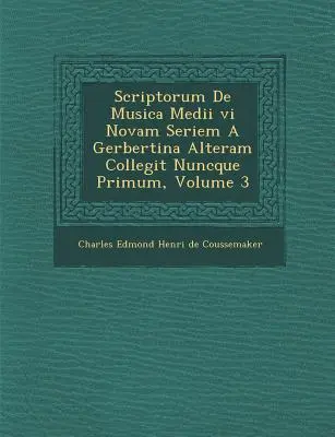 Scriptorum de Musica Medii VI Novam Seriem a Gerbertina Alteram Collegit Nuncque Primum, Volumen 3 - Scriptorum de Musica Medii VI Novam Seriem a Gerbertina Alteram Collegit Nuncque Primum, Volume 3