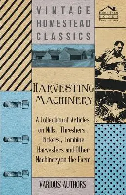 Maquinaria para la cosecha - Colección de artículos sobre molinos, trilladoras, cosechadoras y otra maquinaria agrícola - Harvesting Machinery - A Collection of Articles on Mills, Threshers, Pickers, Combine Harvesters and Other Machinery on the Farm