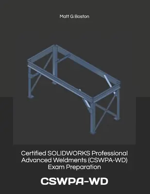 Preparación para el examen Certified SOLIDWORKS Professional Advanced Weldments (CSWPA-WD): Cswpa-WD - Certified SOLIDWORKS Professional Advanced Weldments (CSWPA-WD) Exam Preparation: Cswpa-WD