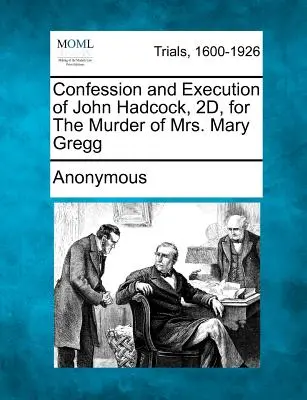 Confesión y ejecución de John Hadcock, 2º, por el asesinato de la Sra. Mary Gregg - Confession and Execution of John Hadcock, 2d, for the Murder of Mrs. Mary Gregg