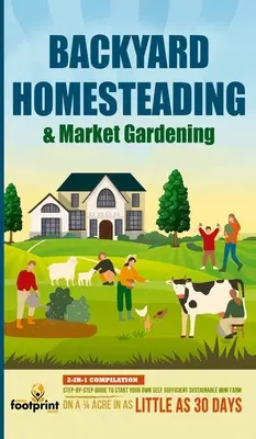 Backyard Homesteading & Market Gardening: Recopilación 2 en 1 Guía Paso a Paso para Comenzar tu Propia Mini Granja Autosuficiente y Sostenible en 1/4 de Acre - Backyard Homesteading & Market Gardening: 2-in-1 Compilation Step-By-Step Guide to Start Your Own Self Sufficient Sustainable Mini Farm on a 1/4 Acre