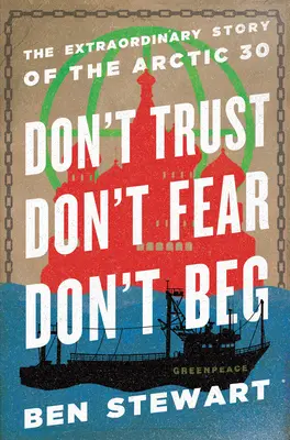 Don't Trust, Don't Fear, Don't Beg: La extraordinaria historia del Ártico 30 - Don't Trust, Don't Fear, Don't Beg: The Extraordinary Story of the Arctic 30