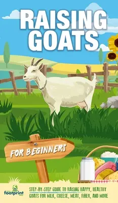 Cría de cabras para principiantes: Guía paso a paso para criar cabras felices y sanas para obtener leche, queso, carne, fibra y mucho más - Raising Goats For Beginners: A Step-By-Step Guide to Raising Happy, Healthy Goats For Milk, Cheese, Meat, Fiber, and More