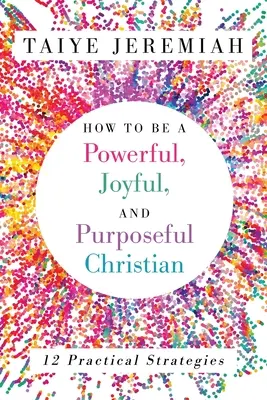 Cómo ser un cristiano poderoso, alegre y con propósito - How To Be A Powerful, Joyful, And Purposeful Christian
