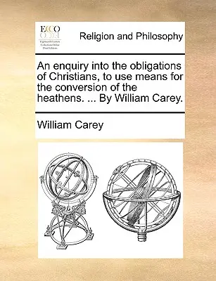 Una investigación sobre la obligación de los cristianos de emplear medios para la conversión de los paganos. ... por William Carey. - An Enquiry Into the Obligations of Christians, to Use Means for the Conversion of the Heathens. ... by William Carey.