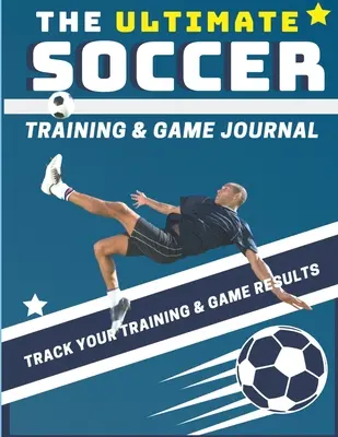 The Ultimate Soccer Training and Game Journal: Registro y seguimiento de su juego de entrenamiento y el rendimiento de la temporada: Perfecto para niños y adolescentes: 8,5 x 11 pulgadas - The Ultimate Soccer Training and Game Journal: Record and Track Your Training Game and Season Performance: Perfect for Kids and Teen's: 8.5 x 11-inch