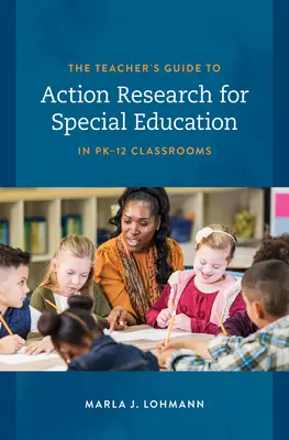 The Teacher's Guide to Action Research for Special Education in Pk-12 Classrooms (Guía del profesor para la investigación en acción para la educación especial en aulas Pk-12) - The Teacher's Guide to Action Research for Special Education in Pk-12 Classrooms