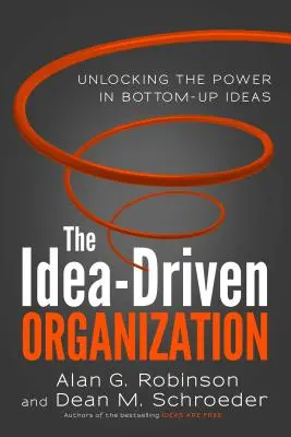 La organización impulsada por ideas: Cómo liberar el poder de las ideas de abajo arriba - The Idea-Driven Organization: Unlocking the Power in Bottom-Up Ideas