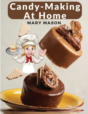 Hacer Dulces En Casa: Doscientas Formas De Hacer Dulces Con Sabores Caseros Y Acabados Profesionales - Candy-Making At Home: Two Hundred Ways To Make Candy With Home Flavors And Professional Finish