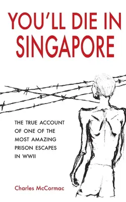 Morirás en Singapur: El verdadero relato de una de las fugas de prisión más asombrosas de la Segunda Guerra Mundial - You'll Die in Singapore: The True Account of One of the Most Amazing Prison Escapes in WWII