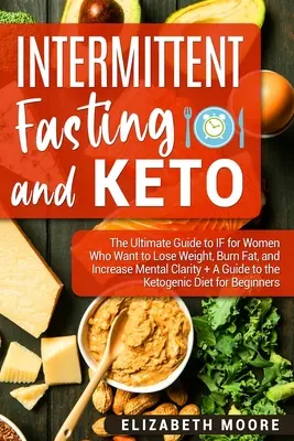 Ayuno Intermitente y Ceto: La Guía Definitiva del Ayuno Intermitente para Mujeres que Quieren Perder Peso, Quemar Grasa y Aumentar la Claridad Mental + Una Guía para la Keto - Intermittent Fasting and Keto: The Ultimate Guide to IF for Women Who Want to Lose Weight, Burn Fat, and Increase Mental Clarity + A Guide to the Ket